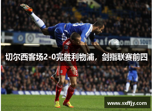 切尔西客场2-0完胜利物浦，剑指联赛前四