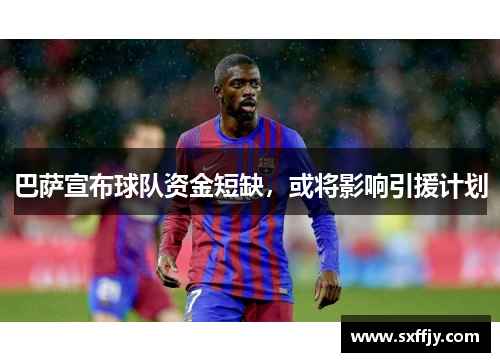 巴萨宣布球队资金短缺，或将影响引援计划