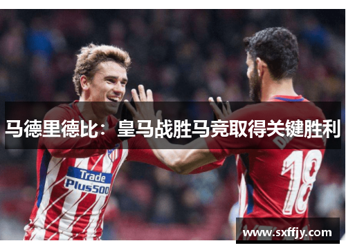 马德里德比：皇马战胜马竞取得关键胜利