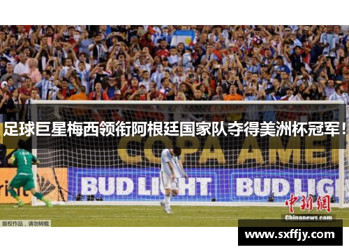 足球巨星梅西领衔阿根廷国家队夺得美洲杯冠军！