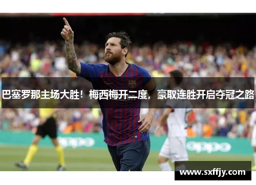巴塞罗那主场大胜！梅西梅开二度，豪取连胜开启夺冠之路
