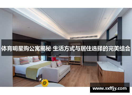 体育明星购公寓揭秘 生活方式与居住选择的完美结合