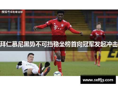 拜仁慕尼黑势不可挡稳坐榜首向冠军发起冲击