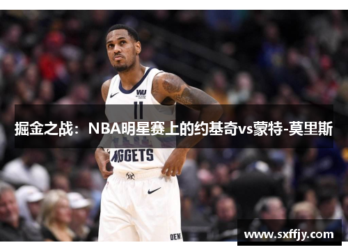 掘金之战：NBA明星赛上的约基奇vs蒙特-莫里斯