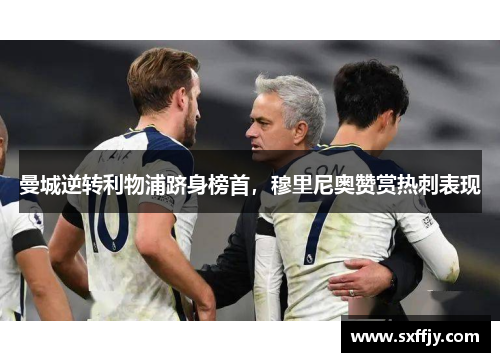曼城逆转利物浦跻身榜首，穆里尼奥赞赏热刺表现