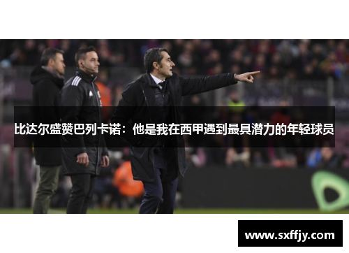 比达尔盛赞巴列卡诺：他是我在西甲遇到最具潜力的年轻球员