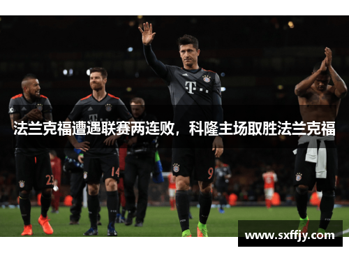 法兰克福遭遇联赛两连败，科隆主场取胜法兰克福
