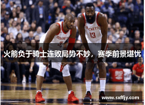 火箭负于骑士连败局势不妙，赛季前景堪忧