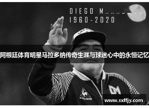 阿根廷体育明星马拉多纳传奇生涯与球迷心中的永恒记忆