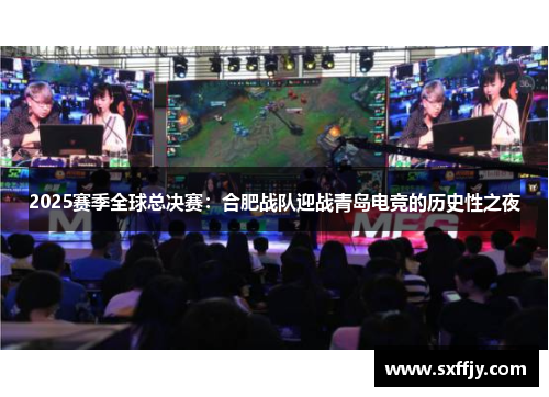 2025赛季全球总决赛：合肥战队迎战青岛电竞的历史性之夜
