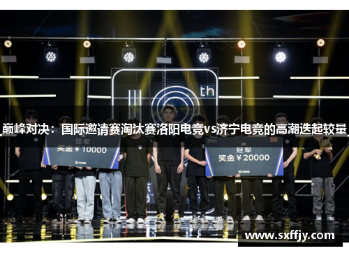 巅峰对决：国际邀请赛淘汰赛洛阳电竞vs济宁电竞的高潮迭起较量