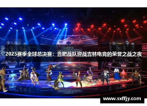 2025赛季全球总决赛：合肥战队迎战吉林电竞的荣誉之战之夜