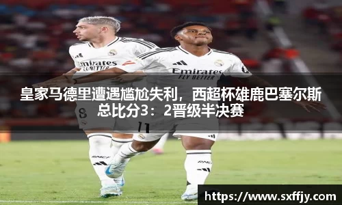 皇家马德里遭遇尴尬失利，西超杯雄鹿巴塞尔斯总比分3：2晋级半决赛