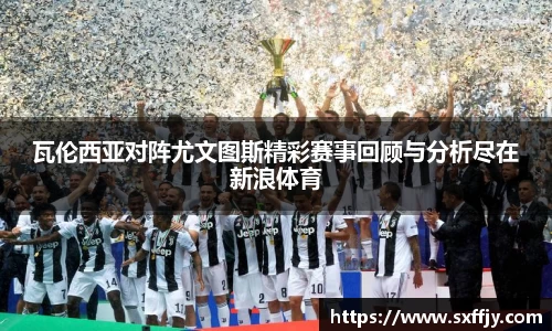 瓦伦西亚对阵尤文图斯精彩赛事回顾与分析尽在新浪体育