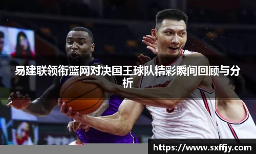 易建联领衔篮网对决国王球队精彩瞬间回顾与分析