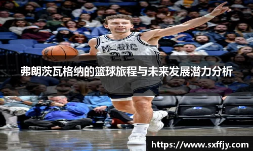 弗朗茨瓦格纳的篮球旅程与未来发展潜力分析