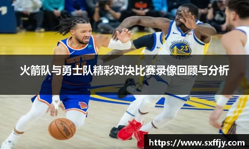 火箭队与勇士队精彩对决比赛录像回顾与分析