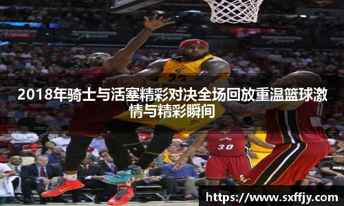 2018年骑士与活塞精彩对决全场回放重温篮球激情与精彩瞬间